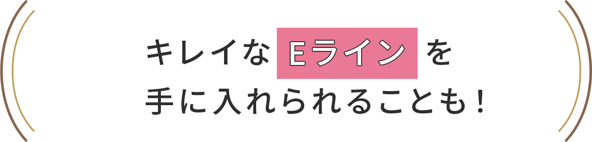 キレイなEラインを手に入れられることも！
